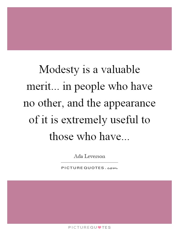 Modesty is a valuable merit... in people who have no other, and the appearance of it is extremely useful to those who have Picture Quote #1