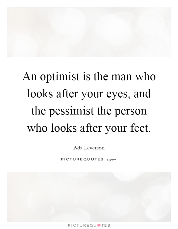 An optimist is the man who looks after your eyes, and the pessimist the person who looks after your feet Picture Quote #1