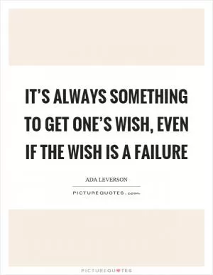 It’s always something to get one’s wish, even if the wish is a failure Picture Quote #1