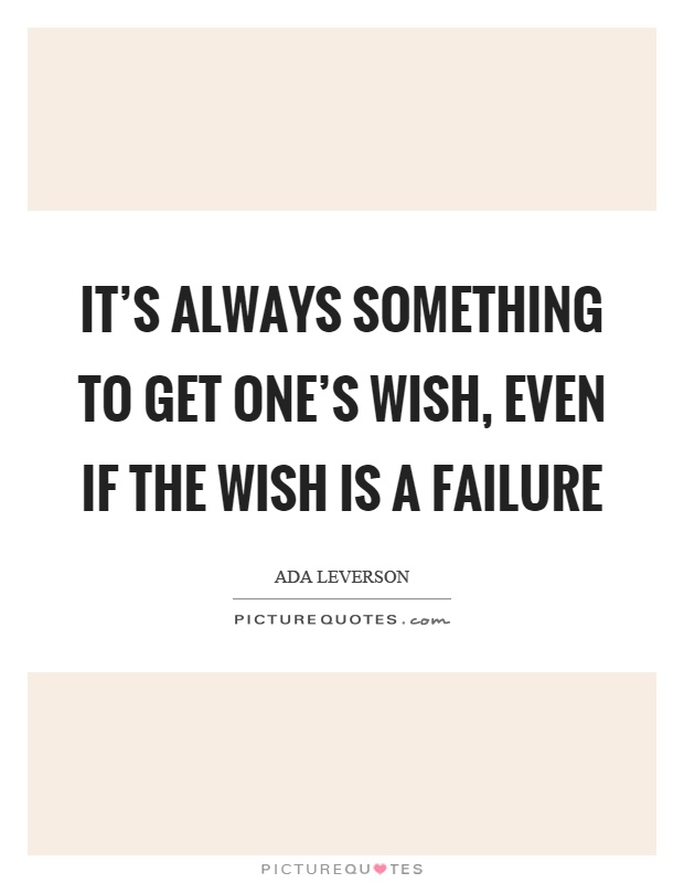 It's always something to get one's wish, even if the wish is a failure Picture Quote #1