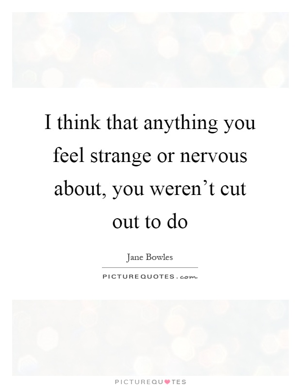 I think that anything you feel strange or nervous about, you weren't cut out to do Picture Quote #1