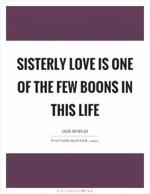 Sisterly love is one of the few boons in this life Picture Quote #1