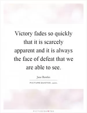 Victory fades so quickly that it is scarcely apparent and it is always the face of defeat that we are able to see Picture Quote #1