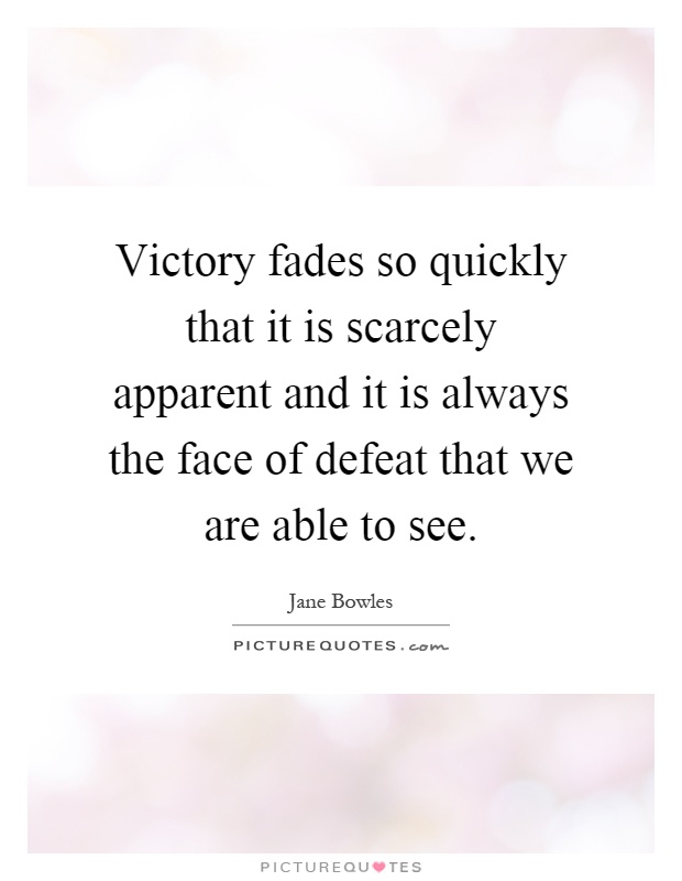 Victory fades so quickly that it is scarcely apparent and it is always the face of defeat that we are able to see Picture Quote #1