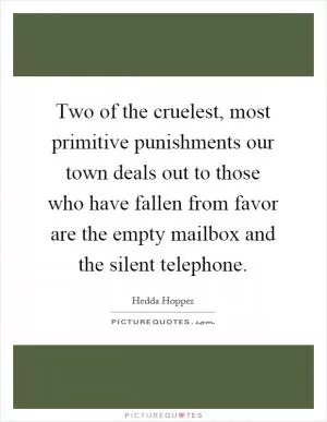 Two of the cruelest, most primitive punishments our town deals out to those who have fallen from favor are the empty mailbox and the silent telephone Picture Quote #1