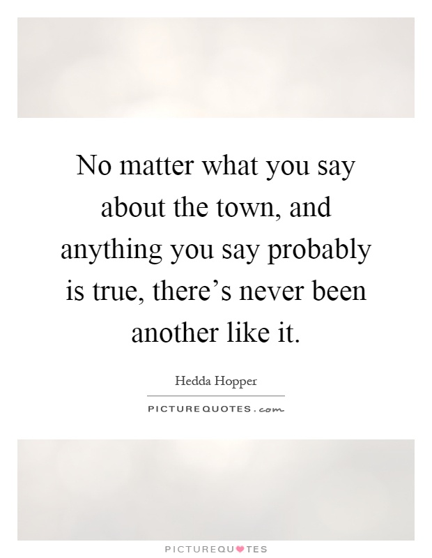 No matter what you say about the town, and anything you say probably is true, there's never been another like it Picture Quote #1