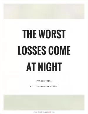 The worst losses come at night Picture Quote #1