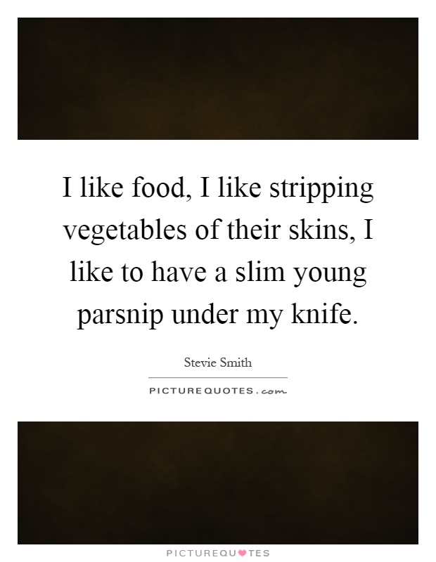 I like food, I like stripping vegetables of their skins, I like to have a slim young parsnip under my knife Picture Quote #1