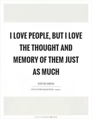 I love people, but I love the thought and memory of them just as much Picture Quote #1