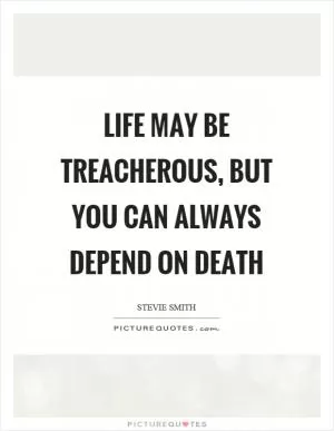 Life may be treacherous, but you can always depend on death Picture Quote #1