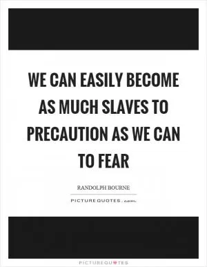 We can easily become as much slaves to precaution as we can to fear Picture Quote #1