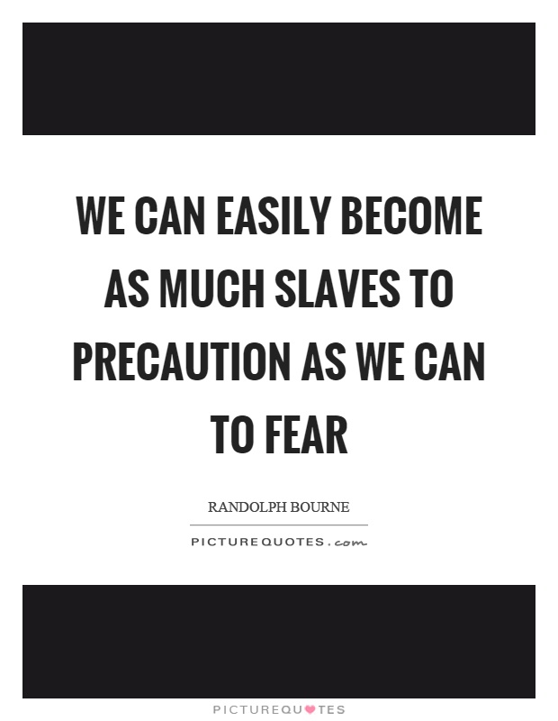 We can easily become as much slaves to precaution as we can to fear Picture Quote #1