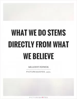What we do stems directly from what we believe Picture Quote #1