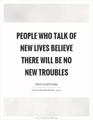 People who talk of new lives believe there will be no new troubles Picture Quote #1