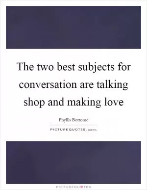 The two best subjects for conversation are talking shop and making love Picture Quote #1