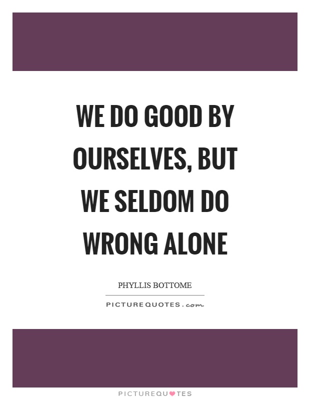 We do good by ourselves, but we seldom do wrong alone Picture Quote #1