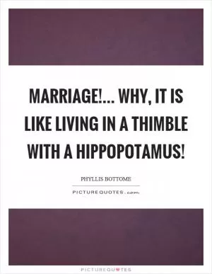 Marriage!... Why, it is like living in a thimble with a hippopotamus! Picture Quote #1