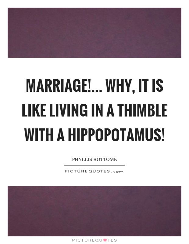 Marriage!... Why, it is like living in a thimble with a hippopotamus! Picture Quote #1