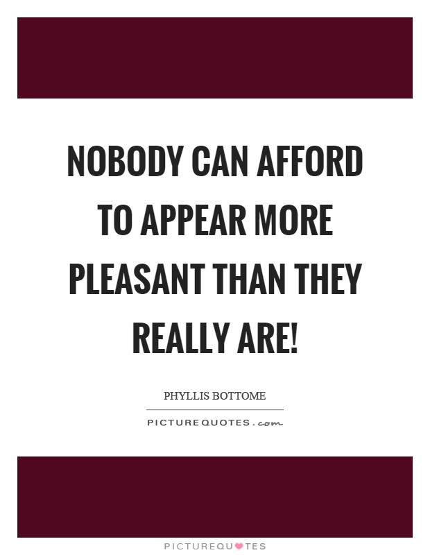 Nobody can afford to appear more pleasant than they really are! Picture Quote #1