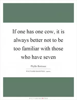 If one has one cow, it is always better not to be too familiar with those who have seven Picture Quote #1