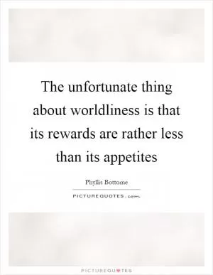 The unfortunate thing about worldliness is that its rewards are rather less than its appetites Picture Quote #1
