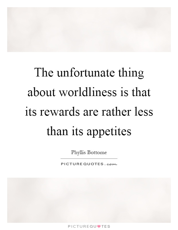 The unfortunate thing about worldliness is that its rewards are rather less than its appetites Picture Quote #1