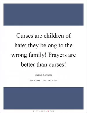 Curses are children of hate; they belong to the wrong family! Prayers are better than curses! Picture Quote #1