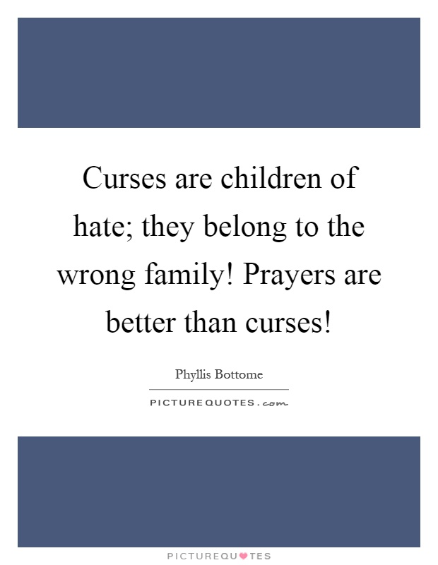 Curses are children of hate; they belong to the wrong family! Prayers are better than curses! Picture Quote #1