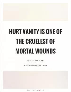 Hurt vanity is one of the cruelest of mortal wounds Picture Quote #1