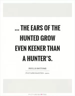 ... the ears of the hunted grow even keener than a hunter’s Picture Quote #1