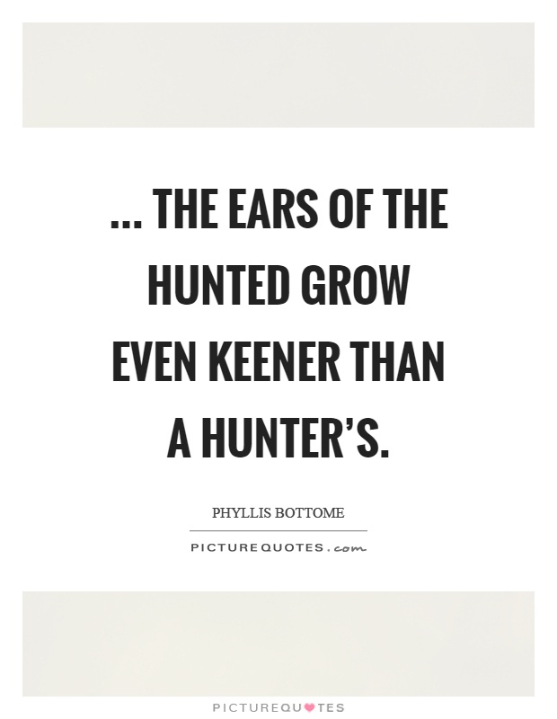 ... the ears of the hunted grow even keener than a hunter's Picture Quote #1