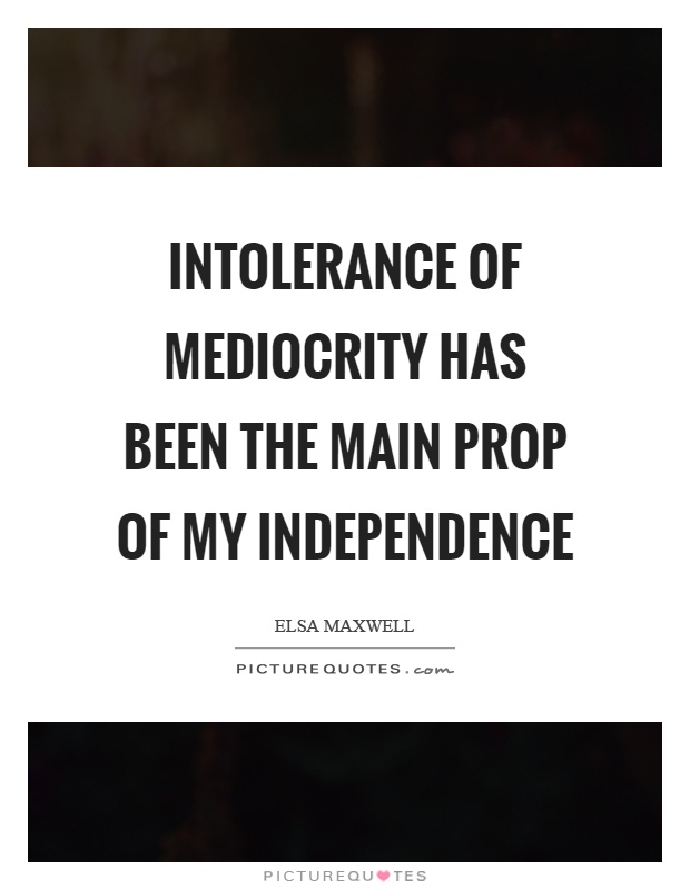 Intolerance of mediocrity has been the main prop of my independence Picture Quote #1