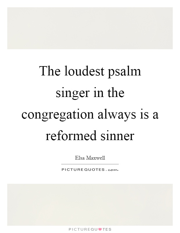 The loudest psalm singer in the congregation always is a reformed sinner Picture Quote #1