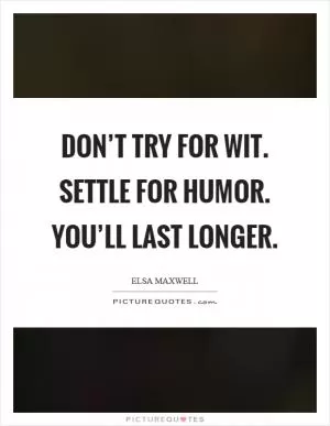 Don’t try for wit. Settle for humor. You’ll last longer Picture Quote #1