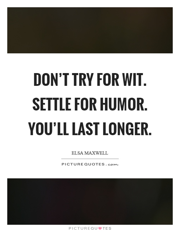 Don't try for wit. Settle for humor. You'll last longer Picture Quote #1