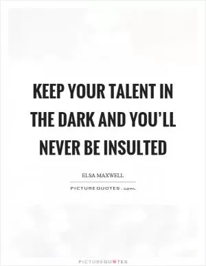 Keep your talent in the dark and you’ll never be insulted Picture Quote #1