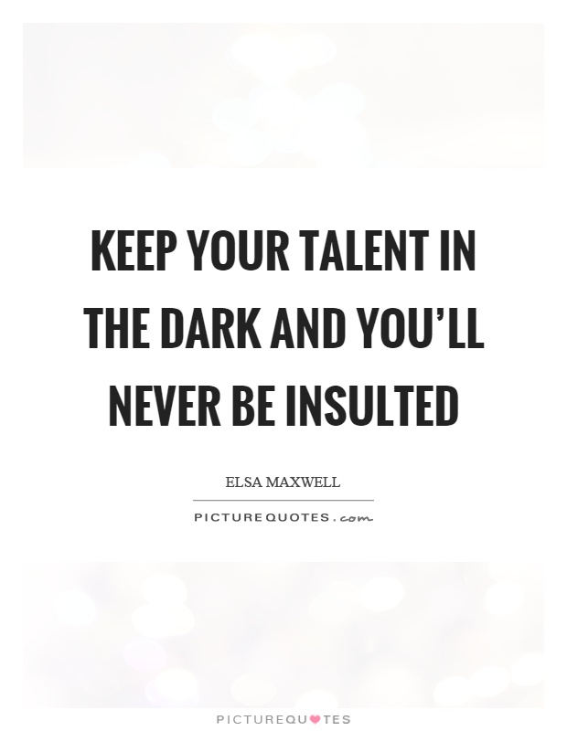 Keep your talent in the dark and you'll never be insulted Picture Quote #1
