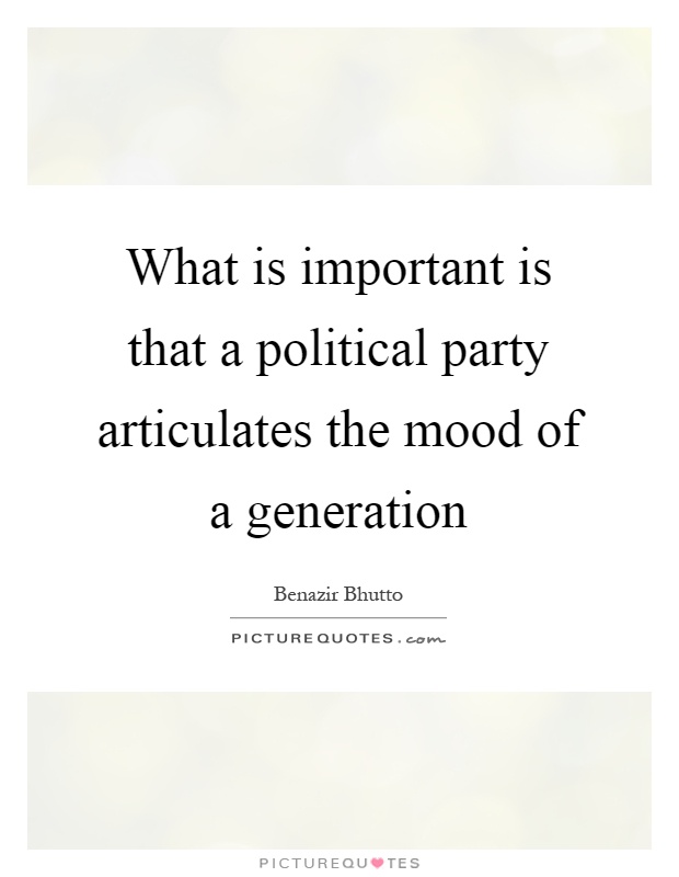 What is important is that a political party articulates the mood of a generation Picture Quote #1