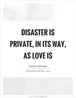 Disaster is private, in its way, as love is Picture Quote #1