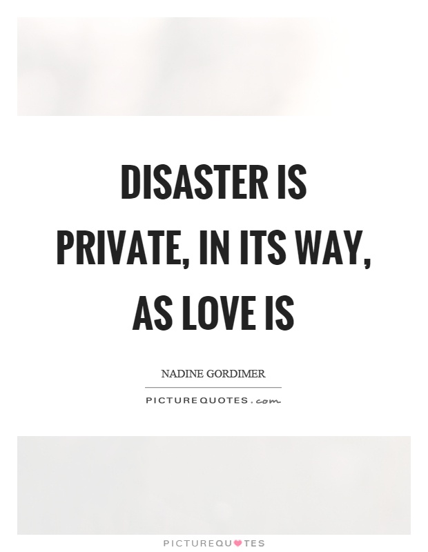 Disaster is private, in its way, as love is Picture Quote #1