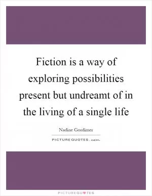 Fiction is a way of exploring possibilities present but undreamt of in the living of a single life Picture Quote #1