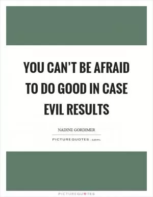You can’t be afraid to do good in case evil results Picture Quote #1