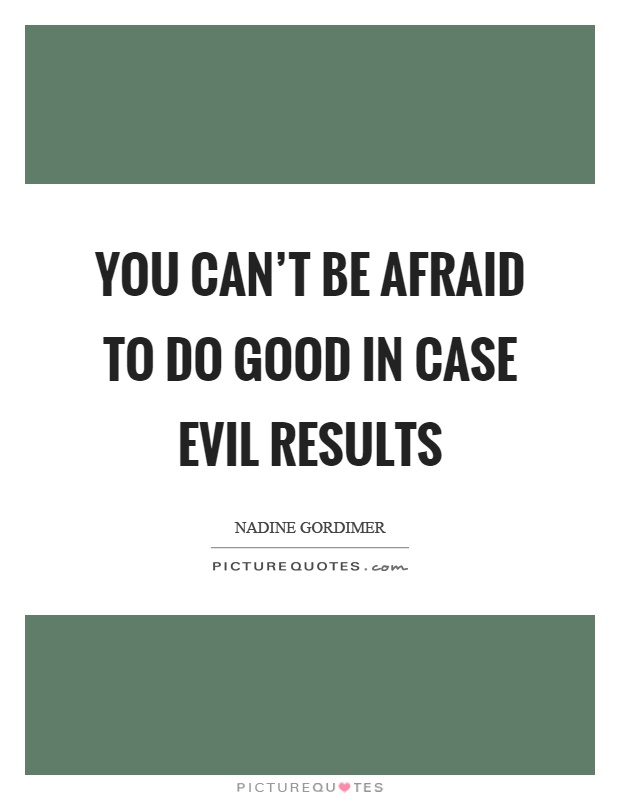 You can't be afraid to do good in case evil results Picture Quote #1