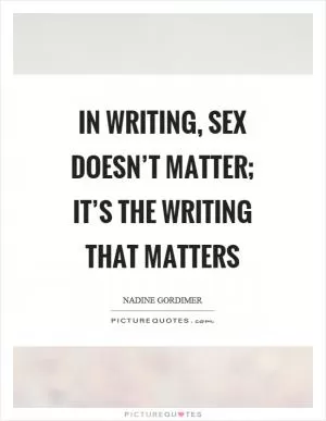 In writing, sex doesn’t matter; it’s the writing that matters Picture Quote #1