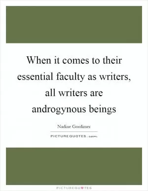 When it comes to their essential faculty as writers, all writers are androgynous beings Picture Quote #1