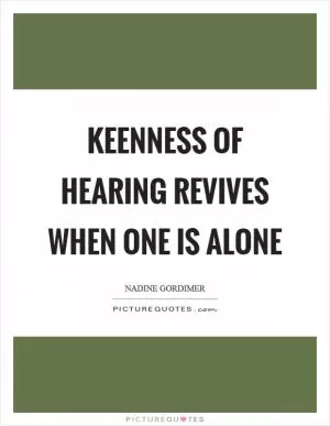 Keenness of hearing revives when one is alone Picture Quote #1