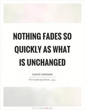 Nothing fades so quickly as what is unchanged Picture Quote #1
