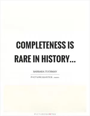 Completeness is rare in history Picture Quote #1