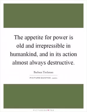 The appetite for power is old and irrepressible in humankind, and in its action almost always destructive Picture Quote #1