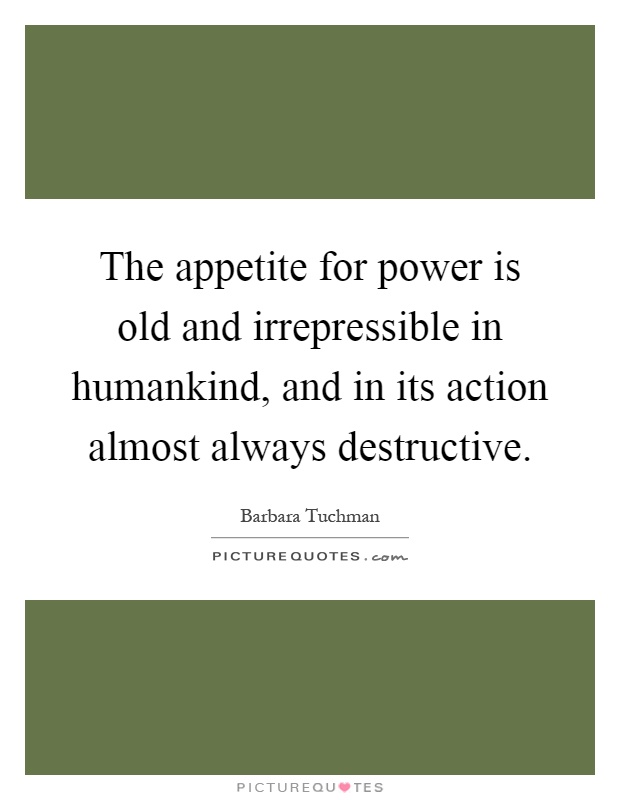 The appetite for power is old and irrepressible in humankind, and in its action almost always destructive Picture Quote #1